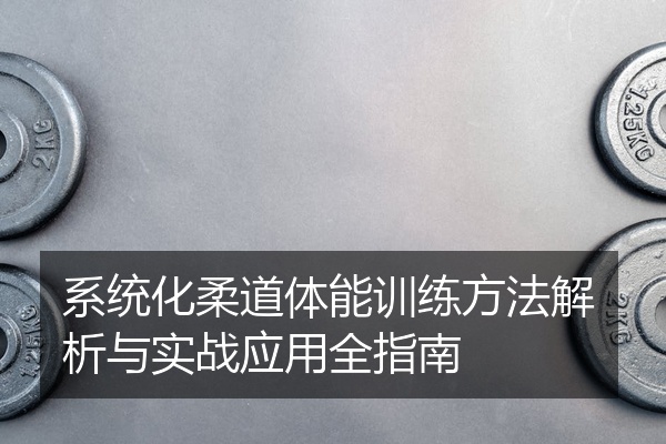 系统化柔道体能训练方法解析与实战应用全指南