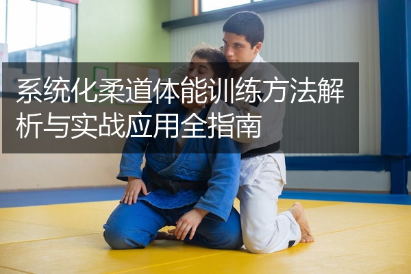 系统化柔道体能训练方法解析与实战应用全指南