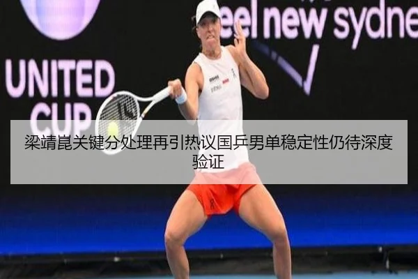 梁靖崑关键分处理再引热议国乒男单稳定性仍待深度验证 | MKsports app